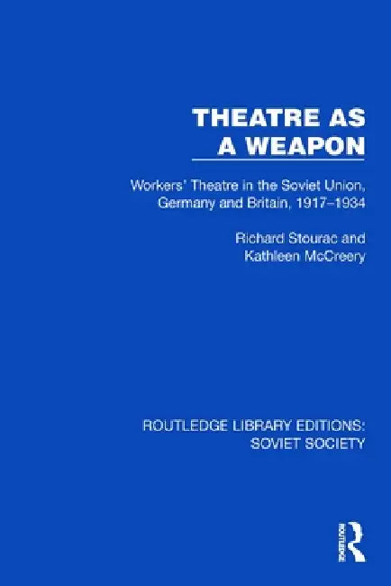 Theatre as a Weapon: Workers' Theatre in the Soviet Union, Germany and Britain, 1917-1934 by Stourac Richard
