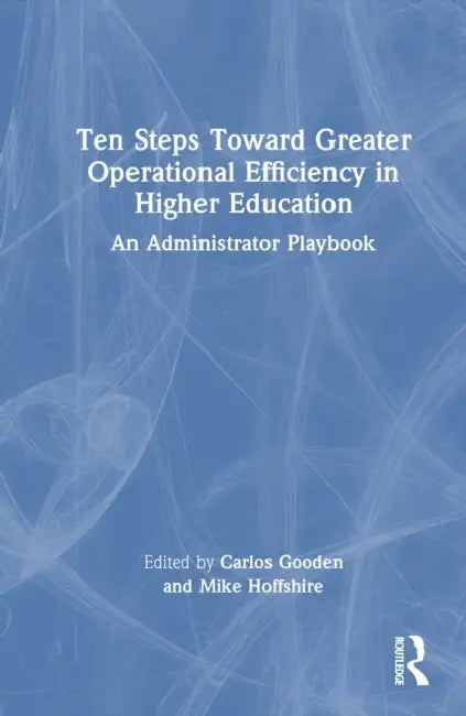 Ten Steps Toward Greater Operational Efficiency in Higher Education: An Administrator Playbook by Carlos Gooden, Mike Hoffshire