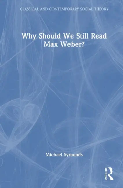 Why Should We Still Read Max Weber? by Michael Symonds
