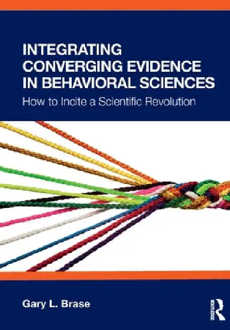 Integrating Converging Evidence in Behavioral Sciences: How to Incite a Scientific Revolution by Gary L. Brase