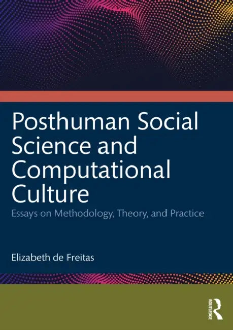 Posthuman Social Science and Computational Culture: Essays on Methodology, Theory and Practice by Elizabeth de Freitas