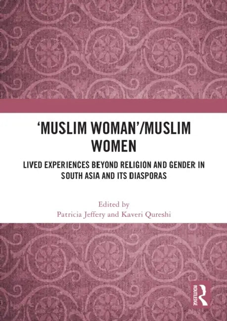 'Muslim Woman'/Muslim Women: Lived Experiences Beyond Religion and Gender in South Asia and Its Diasporas by Patricia Jeffery, Kaveri Qureshi