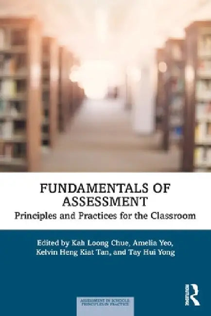 Fundamentals of Assessment: Principles and Practices for the Classroom by Kah Loong Chue