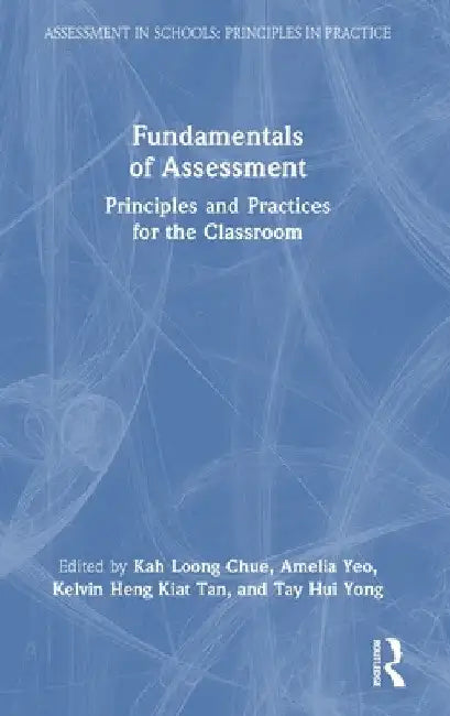 Fundamentals of Assessment: Principles and Practices for the Classroom by Kah Loong Chue