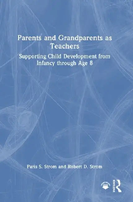 Parents and Grandparents as Teachers: Supporting Child Development from Infancy through Age 8 by Paris S. Strom