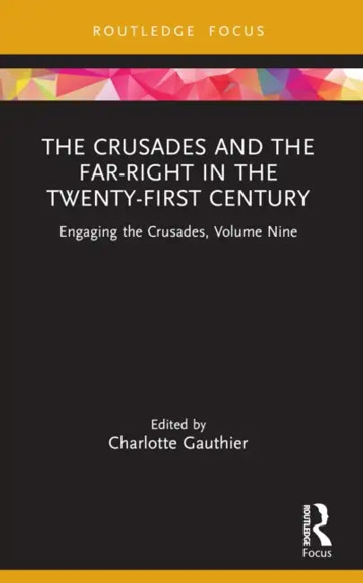 The Crusades and the Far-Right in the Twenty-First Century: Engaging the Crusades, Volume Nine by Charlotte Gauthier
