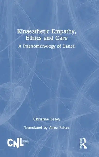 Kinaesthetic Empathy, Ethics and Care: A Phenomenology of Dance by Christine Leroy