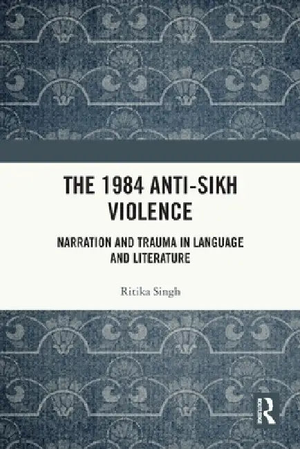 The 1984 Anti-Sikh Violence: Narration and Trauma in Language and Literature by Ritika Singh