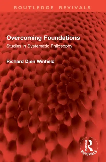 Overcoming Foundations: Studies in Systematic Philosophy by Richard Dien Winfield