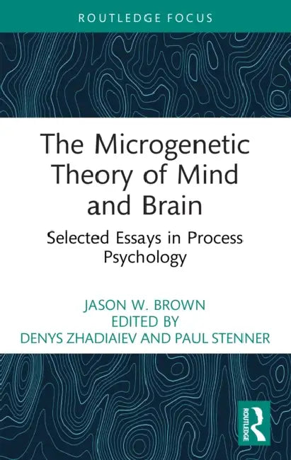 The Microgenetic Theory of Mind and Brain: Selected Essays in Process Psychology by Jason W. Brown, Denys Zhadiaiev, Paul Stenner