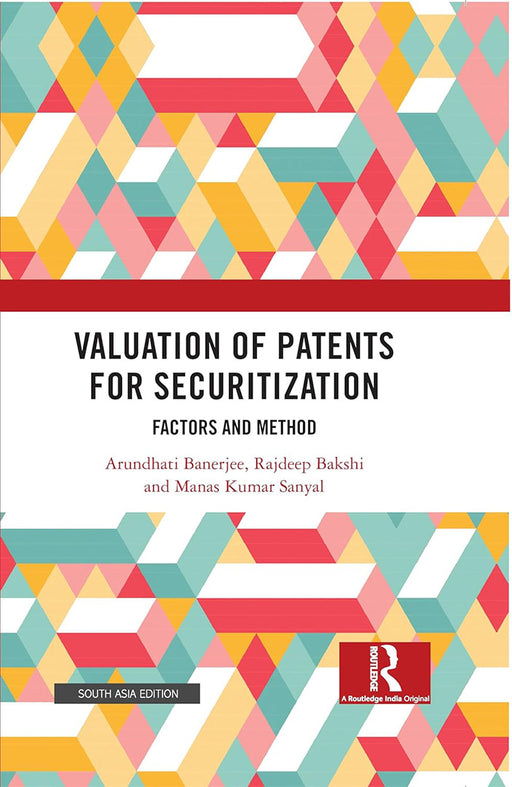 Valuation of Patents for Securitization: Factors and Method by Arundhati Banerjee, Rajdeep Bakshi, Manas Kumar Sanyal