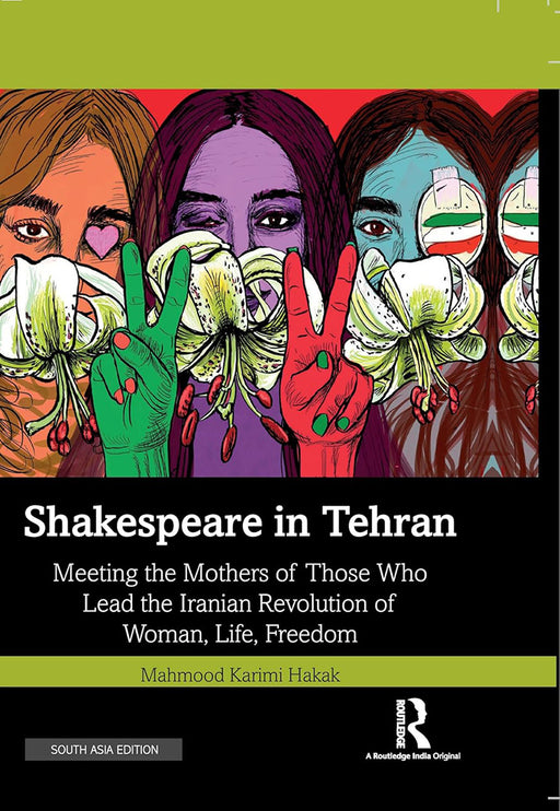 Shakespeare in Tehran: Meeting the Mothers of Those Who Lead the Iranian Revolution of Woman, Life, Freedom by Mahmood Karimi Hakak