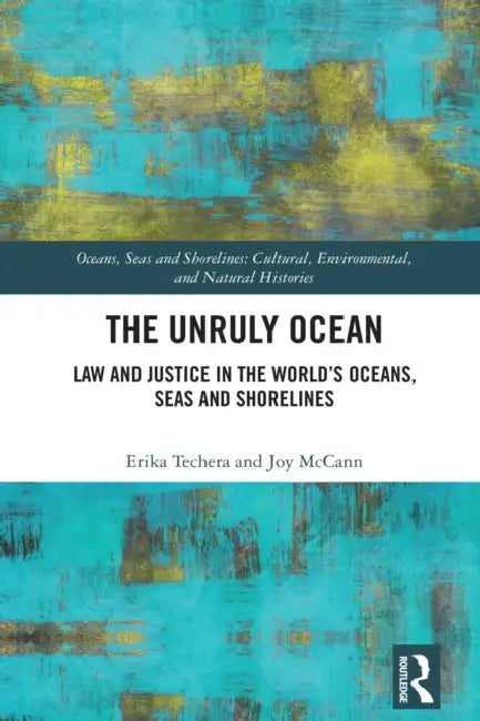 The Unruly Ocean: Law and Justice in the World's Oceans, Seas and Shorelines by Erika Techera, Joy McCann