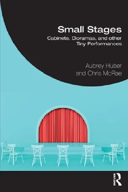 Small Stages: Cabinets, Dioramas, and other Tiny Performances by Aubrey Huber