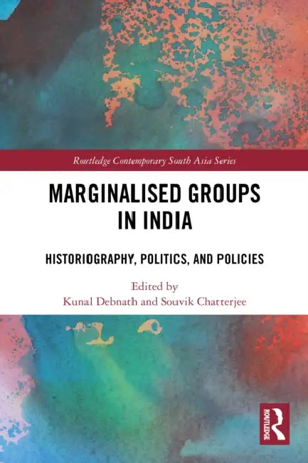 Marginalised Groups in India: Historiography, Politics, and Policies by Kunal Debnath, Souvik Chatterjee