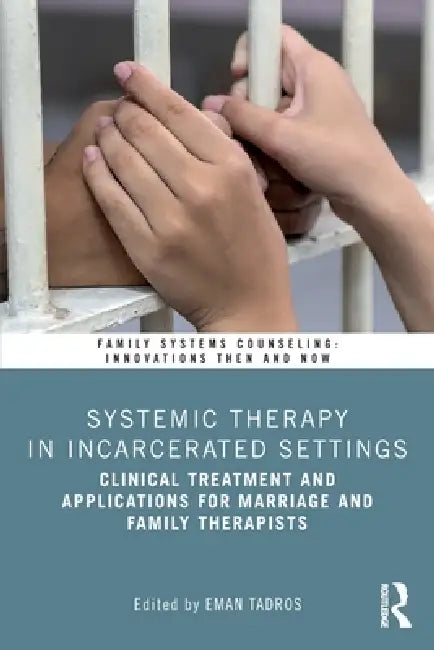 Systemic Therapy in Incarcerated Settings: Clinical Treatment and Applications for Marriage and Family Therapists by Eman Tadros