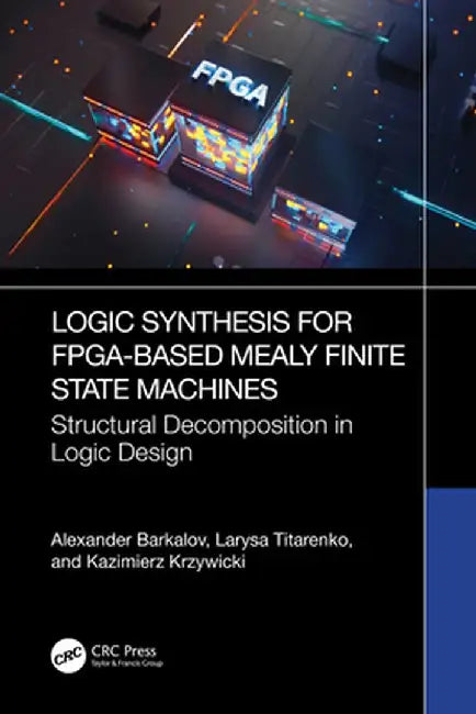Logic Synthesis for Fpga-Based Mealy Finite State Machines: Structural Decomposition in Logic Design by Alexander Barkalov