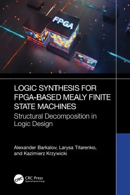 Logic Synthesis for Fpga-Based Mealy Finite State Machines: Structural Decomposition in Logic Design by Alexander Barkalov