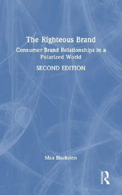 The Righteous Brand: Consumer Brand Relationships in a Polarized World by Max Blackston