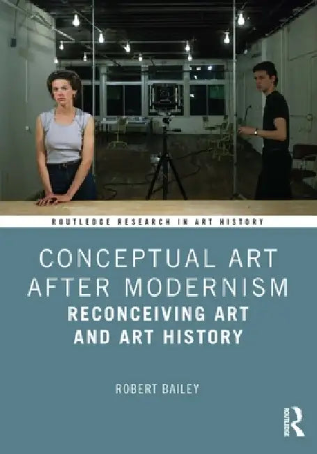 Conceptual Art After Modernism: Reconceiving Art and Art History by Robert Bailey