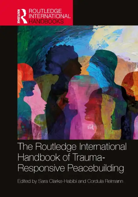 The Routledge International Handbook of Trauma-Responsive Peacebuilding by Sara Clarke-Habibi, Cordula Reimann