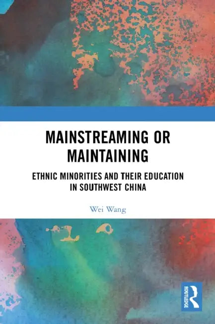 Mainstreaming or Maintaining: Ethnic Minorities and Their Education in Southwest China by Wei Wang