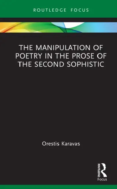 The Manipulation of Poetry in the Prose of the Second Sophistic by Orestis Karavas