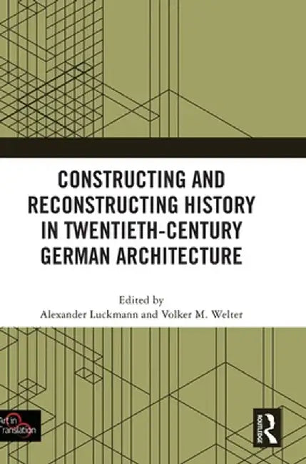 Constructing and Reconstructing History in Twentieth-Century German Architecture by Alexander Luckmann