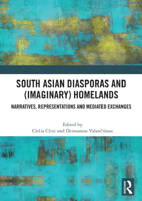 South Asian Diasporas and (Imaginary) Homelands: Narratives, Representations and Mediated Exchanges by Clelia Clini, Deimantas Valančiūnas