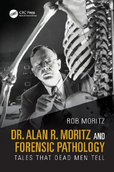 Dr. Alan R. Moritz and Forensic Pathology: Tales That Dead Men Tell by Rob Moritz