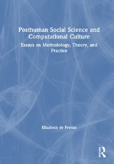 Posthuman Social Science and Computational Culture: Essays on Methodology, Theory and Practice by Elizabeth De Freitas