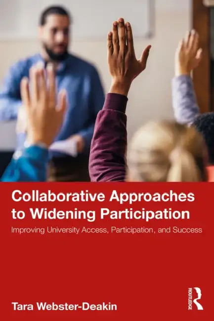 Collaborative Approaches to Widening Participation: Improving University Access, Participation, and Success by Tara Webster-Deakin