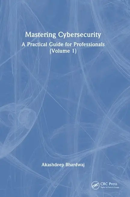 Mastering Cybersecurity: A Practical Guide for Professionals (Volume 1) by Akashdeep Bhardwaj