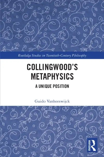 Collingwood's Metaphysics: A Unique Position by Guido Vanheeswijck