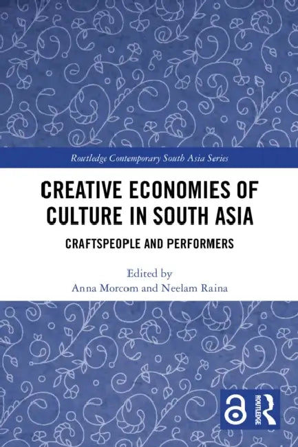 Creative Economies of Culture in South Asia: Craftspeople and Performers by Anna Morcom, Neelam Raina
