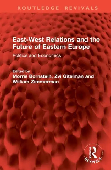 East-West Relations and the Future of Eastern Europe: Politics and Economics by Morris Bornstein
