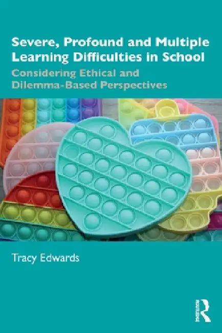 Severe, Profound and Multiple Learning Difficulties in School: Considering Ethical and Dilemma-Based Perspectives by Tracy Edwards