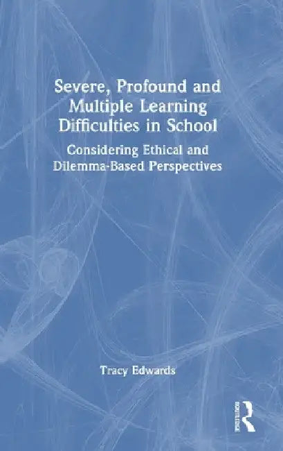 Severe, Profound and Multiple Learning Difficulties in School: Considering Ethical and Dilemma-Based Perspectives by Tracy Edwards