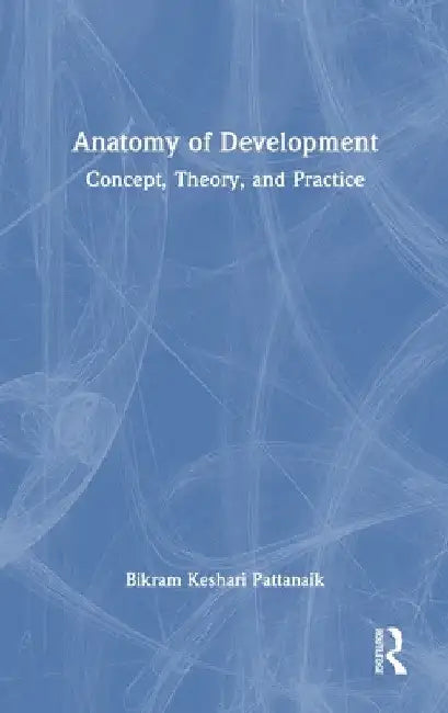 Anatomy of Development: Concept, Theory, and Practice by Bikram Pattanaik
