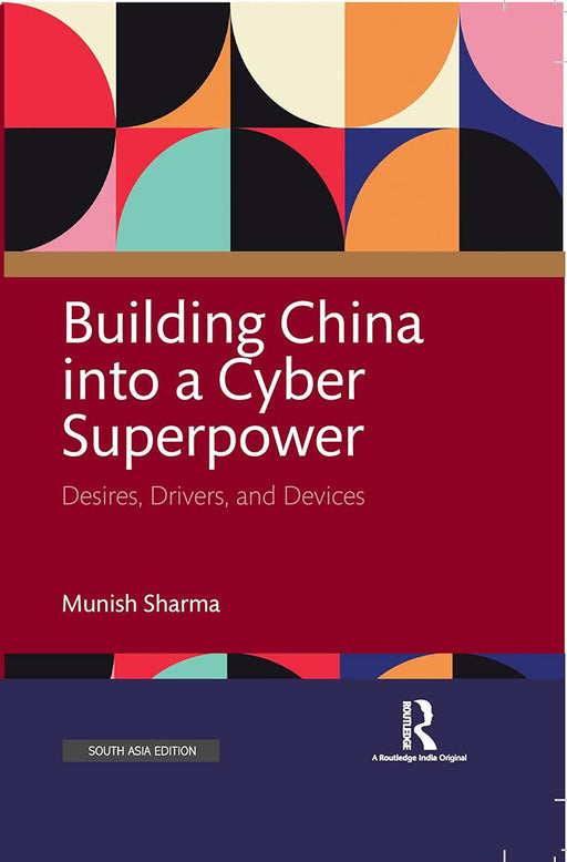 Building China into a  Cyber Superpower: Desires,Drivers and Devices by Munish Sharma