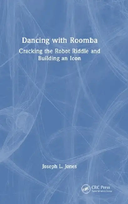 Dancing with Roomba: Cracking the Robot Riddle and Building an Icon by Joseph L. Jones