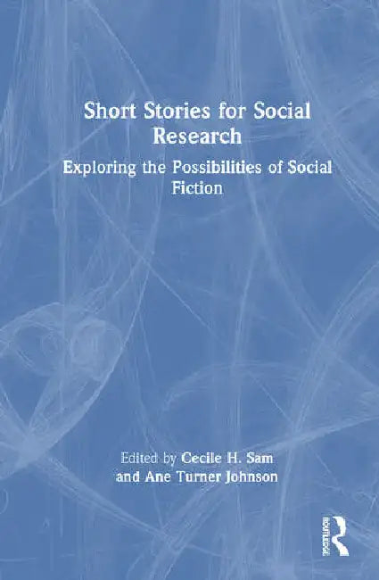 Short Stories for Social Research: Exploring the Possibilities of Social Fiction by Sam Cecile H.