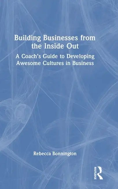 Building Businesses from the Inside Out: A Coach's Guide to Developing Awesome Cultures in Business by Rebecca Bonnington