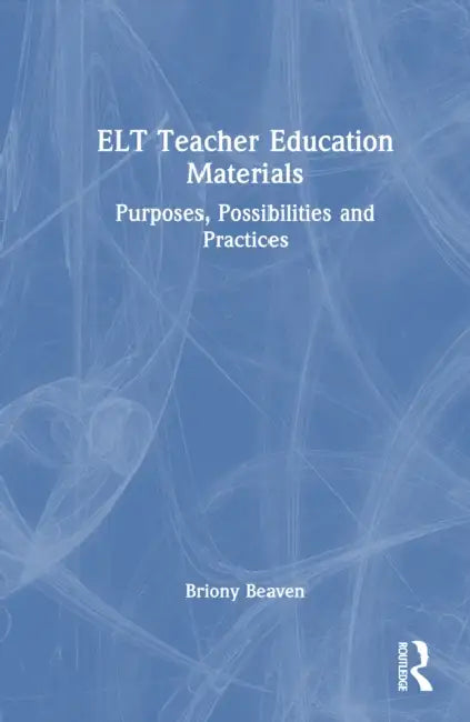 ELT Teacher Education Materials: Purposes, Possibilities and Practices by Briony Beaven