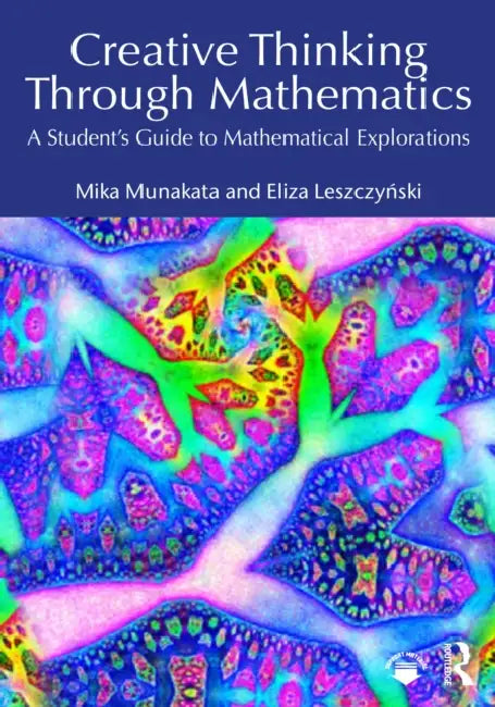Creative Thinking Through Mathematics: A Student's Guide to Mathematical Explorations by Mika Munakata, Eliza Leszczynski