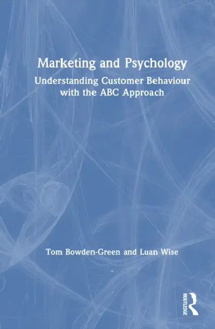 Marketing and Psychology: Understanding Customer Behaviour with the ABC Approach by Tom Bowden-Green, Luan Wise