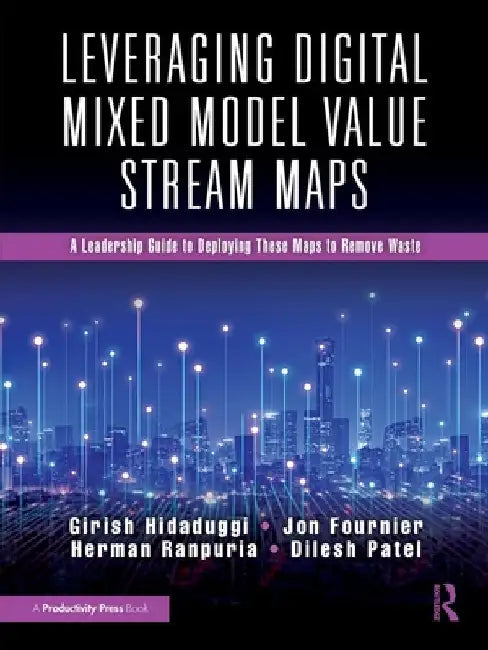 Leveraging Digital Mixed Model Value Stream Maps: A Leadership Guide to Deploying These Maps to Remove Waste by Girish Hidaduggi