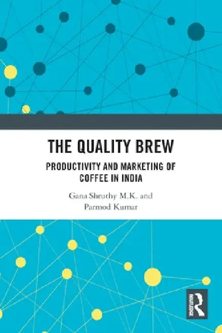 The Quality Brew: Productivity and Marketing of Coffee in India by Gana Shruthy M. K.