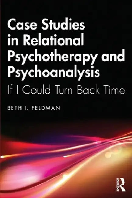 Case Studies in Relational Psychotherapy and Psychoanalysis: If I Could Turn Back Time by Beth Feldman