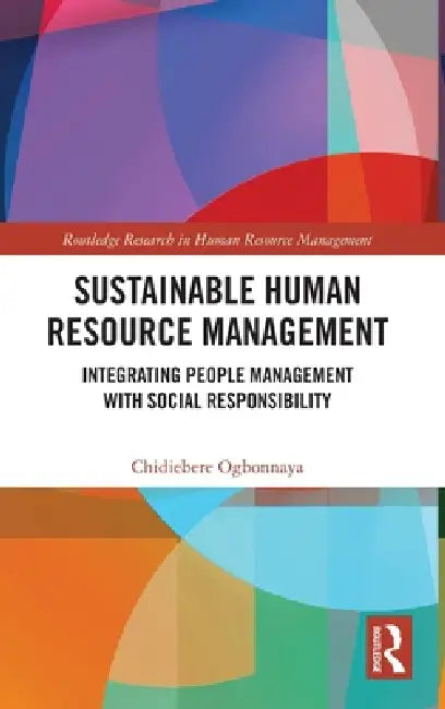 Sustainable Human Resource Management: Integrating People Management with Social Responsibility by Chidiebere Ogbonnaya